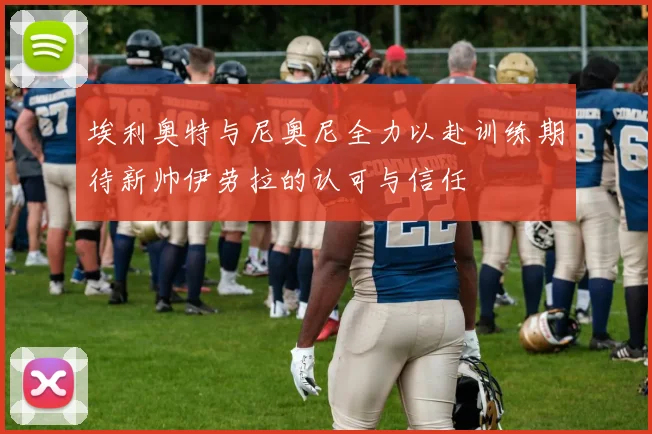 埃利奥特与尼奥尼全力以赴训练期待新帅伊劳拉的认可与信任