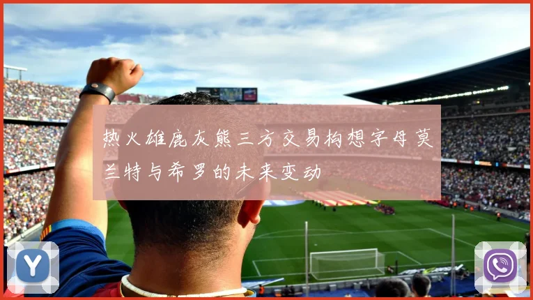 热火雄鹿灰熊三方交易构想字母莫兰特与希罗的未来变动