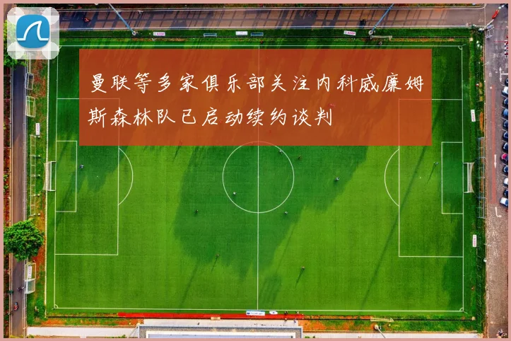 曼联等多家俱乐部关注内科威廉姆斯森林队已启动续约谈判