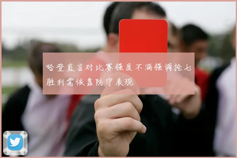 哈登直言对比赛强度不满强调抢七胜利需依靠防守表现