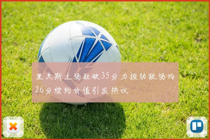 里夫斯主场狂砍35分力挫劲敌场均26分续约价值引发热议