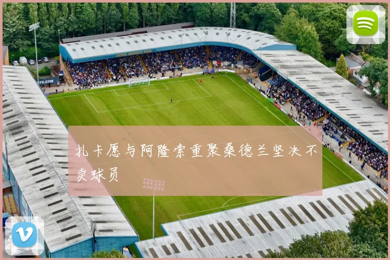 扎卡愿与阿隆索重聚桑德兰坚决不卖球员