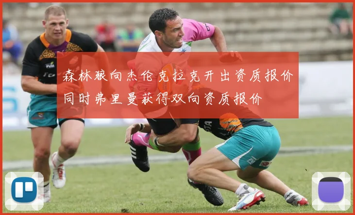 森林狼向杰伦克拉克开出资质报价同时弗里曼获得双向资质报价