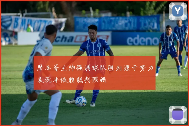 摩洛哥主帅强调球队胜利源于努力表现非依赖裁判照顾
