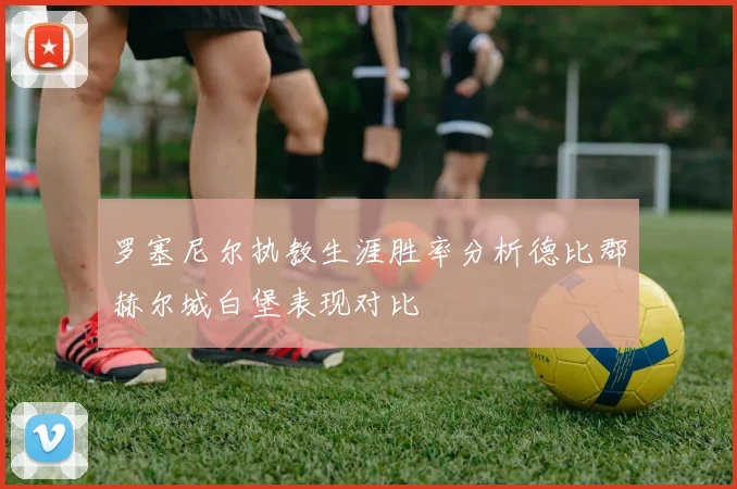 罗塞尼尔执教生涯胜率分析德比郡赫尔城白堡表现对比
